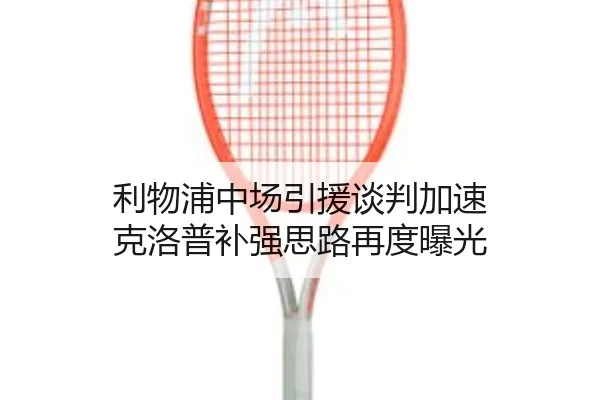 利物浦中场引援谈判加速 克洛普补强思路再度曝光